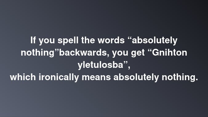 Text på bilden säger: "If you spell the words ‘absolutely nothing’ backwards, you get ‘Gnihton yletulosba’, which ironically means absolutely nothing.