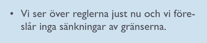 Vi ser över reglerna just nu och vi föreslår inga sänkningar av gränserna" skrivet i punktform på blå bakgrund.