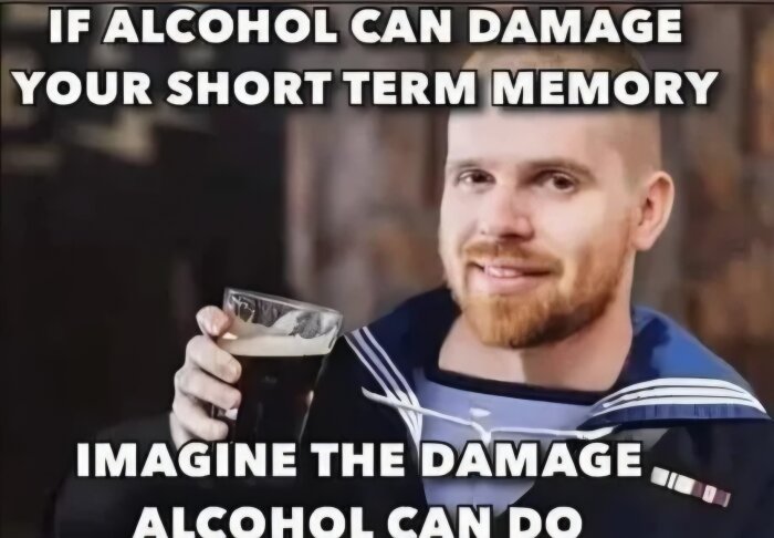 Man i marinuniform håller ett glas öl med texten "IF ALCOHOL CAN DAMAGE YOUR SHORT TERM MEMORY, IMAGINE THE DAMAGE ALCOHOL CAN DO".
