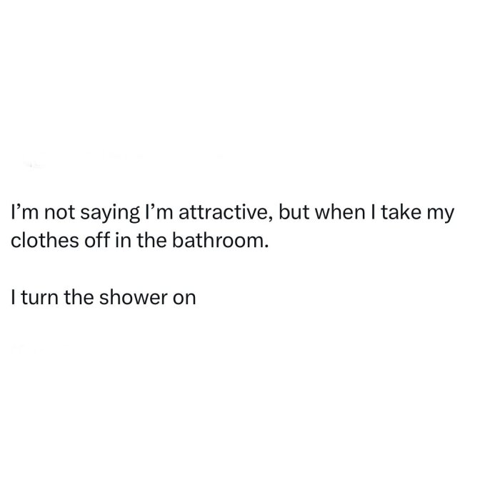 Text som säger: "I'm not saying I'm attractive, but when I take my clothes off in the bathroom, I turn the shower on.