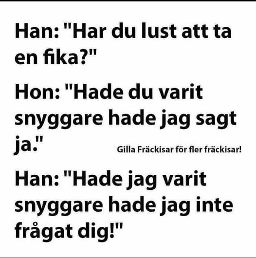 Text skämt där en man frågar om fika, kvinnan svarar att hon skulle ha sagt ja om han var snyggare, och mannen svarar att han inte skulle ha frågat om han var det.