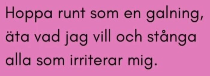 Text på rosa bakgrund: "Hoppa runt som en galning, äta vad jag vill och stånga alla som irriterar mig.