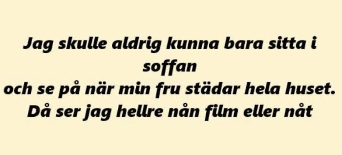Text: "Jag skulle aldrig kunna bara sitta i soffan och se på när min fru städar hela huset. Då ser jag hellre nån film eller nåt.