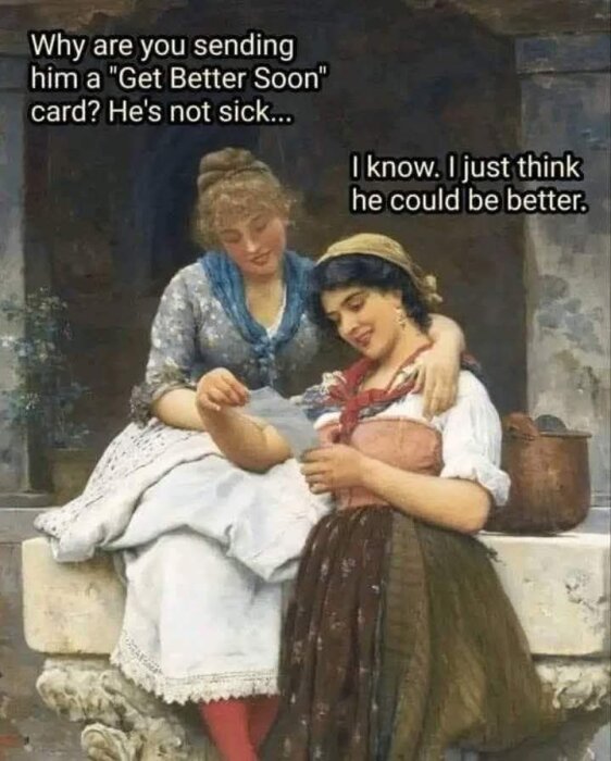 Två kvinnor i gammaldags kläder sitter tillsammans. En av dem håller ett brev. Text över bilden läser: "Why are you sending him a 'Get Better Soon' card? He's not sick... I know. I just think he could be better.