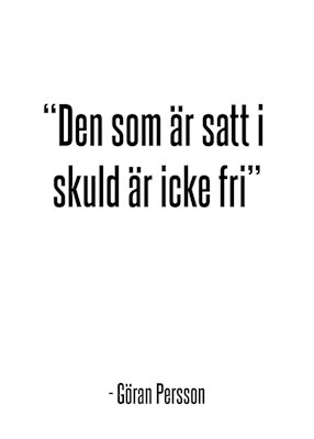 Citat av Göran Persson: "Den som är satt i skuld är icke fri".
