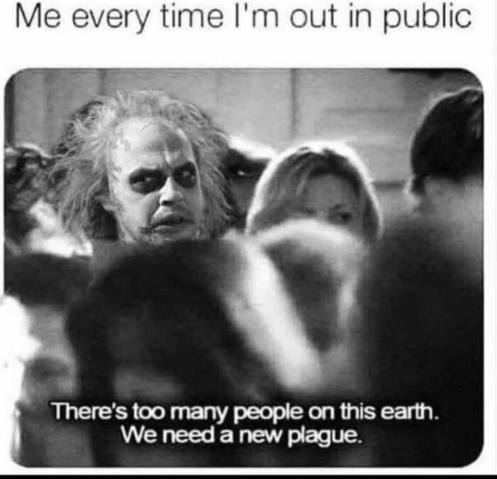 Svartvit bild med texten: "Me every time I'm out in public" och "There's too many people on this earth. We need a new plague," med en blekt karaktär i fokus.