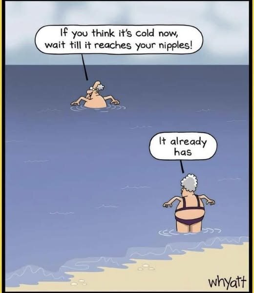 Två äldre personer simmar i havet. En säger "Om du tycker det är kallt nu, vänta tills det når bröstvårtorna". Den andra svarar "Det har det redan gjort".