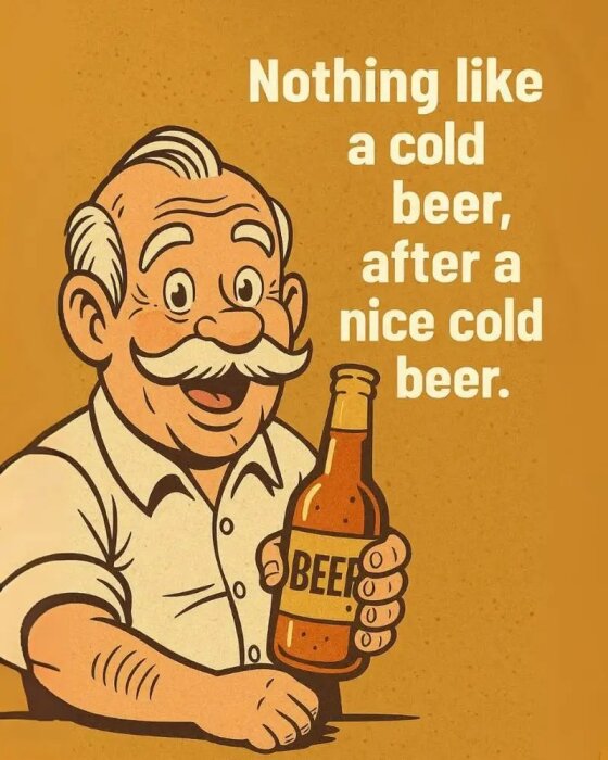 Tecknad äldre man med mustasch håller en ölflaska märkt "BEER". Texten bredvid säger "Nothing like a cold beer, after a nice cold beer.