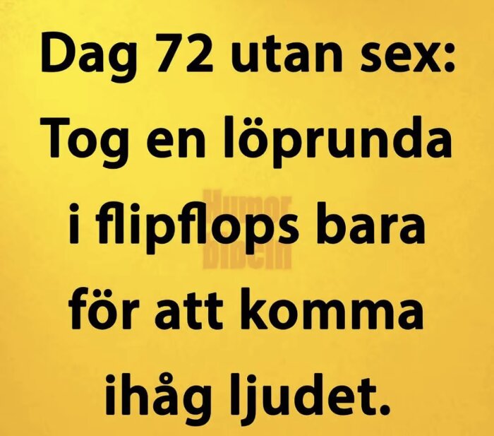 Text på gul bakgrund: "Dag 72 utan sex: Tog en löprunda i flipflops bara för att komma ihåg ljudet.