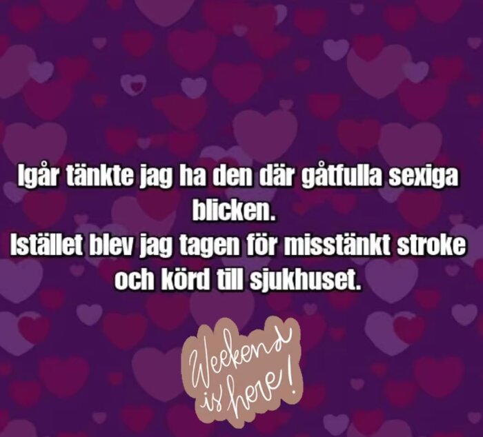 Text på färgglad bakgrund med hjärtan: "Igår tänkte jag ha den där gåtfulla sexiga blicken. Istället blev jag tagen för misstänkt stroke och körd till sjukhuset.