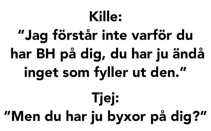 Killen frågar om tjejen har BH då hon inte fyller den, hon svarar med kommentar om hans byxor.