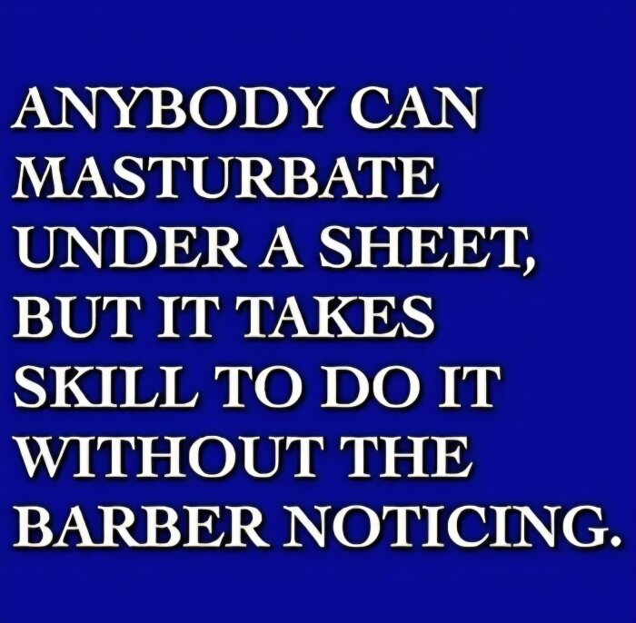 Text på blå bakgrund: "ANYBODY CAN MASTURBATE UNDER A SHEET, BUT IT TAKES SKILL TO DO IT WITHOUT THE BARBER NOTICING.