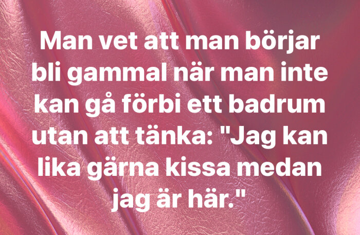 Text på rosa bakgrund: "Man vet att man börjar bli gammal när man inte kan gå förbi ett badrum utan att tänka: 'Jag kan lika gärna kissa medan jag är här.'