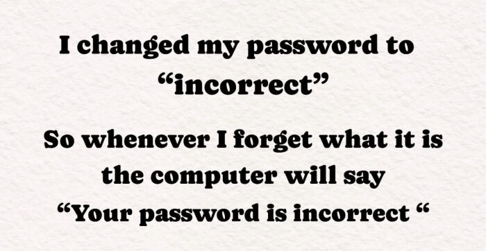 Textbild med skämt: "I changed my password to 'incorrect' så när jag glömmer det säger datorn 'Your password is incorrect'".