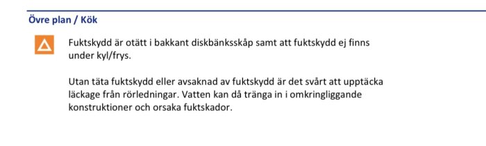 Övre plan/kök fuktproblem: Otätt fuktskydd vid diskbänk och avsaknad under kyl/frys. Risk för dolda rörläckor och fuktskador i konstruktionen.