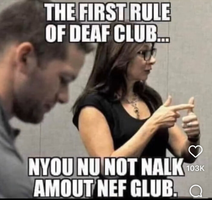 Kvinna i svart tröja använder teckenspråk. Text: "The first rule of deaf club... Nyou nu not nalk amout nef club.