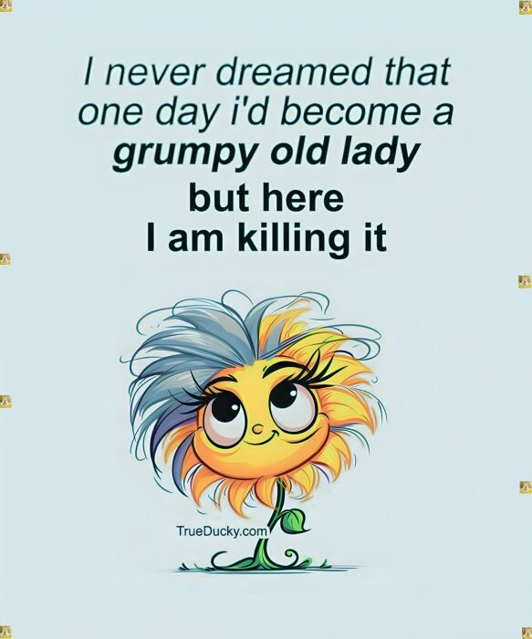Tecknad blomma med leende ansikte och grått hår, texten säger att den aldrig drömde om att bli en "grumpy old lady" men nu gör den det bra.