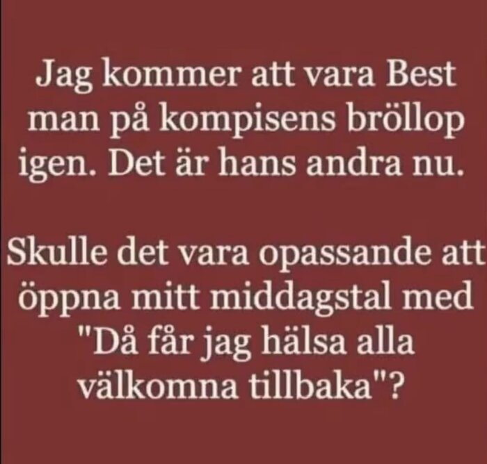 Text på röd bakgrund: 'Jag kommer att vara Best man på kompisens bröllop igen. Det är hans andra nu. Skulle det vara opassande att öppna mitt middagstal med [...]'