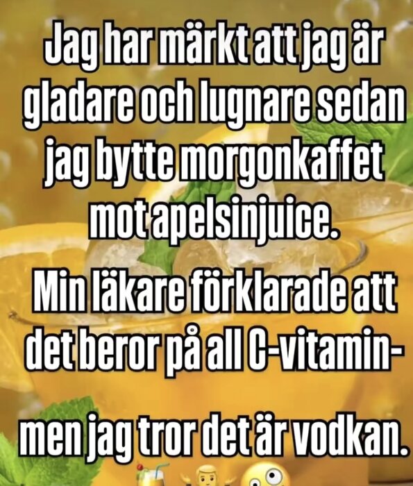 En humoristisk text där någon är gladare efter byte från kaffe till apelsinjuice, misstänker vodka. Bakgrund av apelsinskivor och isbitar.