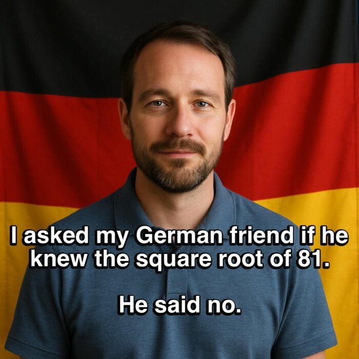 Man framför tysk flagga med texten "I asked my German friend if he knew the square root of 81. He said no.