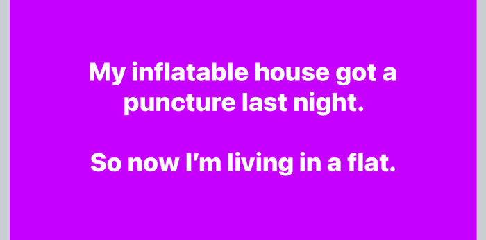 Text på lila bakgrund: "My inflatable house got a puncture last night. So now I'm living in a flat.