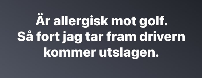 Texten "Är allergisk mot golf. Så fort jag tar fram drivern kommer utslagen." mot mörk bakgrund.