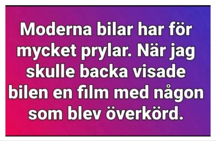 Text på bild: "Moderna bilar har för mycket prylar. När jag skulle backa visade bilen en film med någon som blev överkörd.