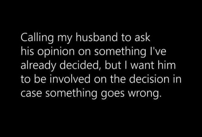 Text: "Calling my husband to ask his opinion on something I've already decided, but I want him to be involved on the decision in case something goes wrong.