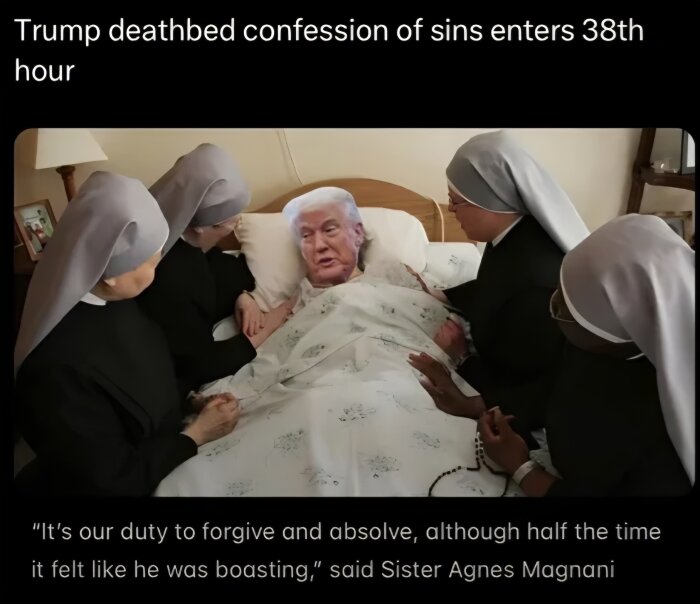 Nunnor sitter runt en sjukhussäng med en man vars ansikte är dolt av ett framträdande ansikte. Text: "Trump deathbed confession of sins enters 38th hour".