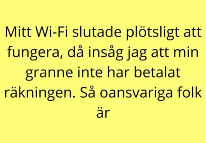 Text på gul bakgrund: "Mitt Wi-Fi slutade plötsligt att fungera, då insåg jag att min granne inte har betalat räkningen. Så oansvariga folk är.