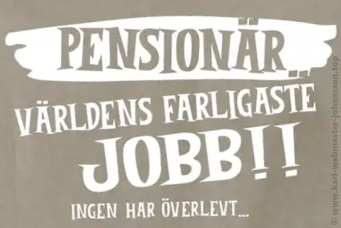 Textaffisch med orden "Pensionär - världens farligaste jobb! Ingen har överlevt..." i vit text på grå bakgrund.