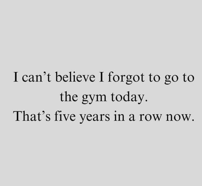 Text som säger: "I can’t believe I forgot to go to the gym today. That’s five years in a row now.