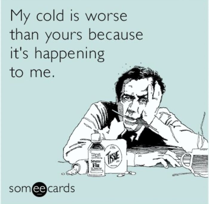Tecknad man sjuk, med termometer och medicin, texten: "My cold is worse than yours because it's happening to me.