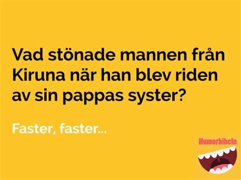 En humorbild med en ordvits: "Vad stönade mannen från Kiruna när han blev riden av sin pappas syster? Faster, faster…".