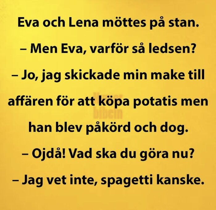 Gul bakgrund med svart text, humoristisk dialog om en kvinna vars make blev påkörd när han skulle köpa potatis, och hennes beslut att laga spaghetti istället.
