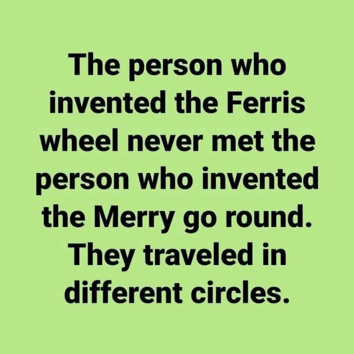 Text på grön bakgrund: "The person who invented the Ferris wheel never met the person who invented the Merry go round. They traveled in different circles.