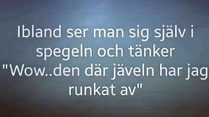Bild med citatet: "Ibland ser man sig själv i spegeln och tänker 'Wow..den där jäveln har jag runkat av'.