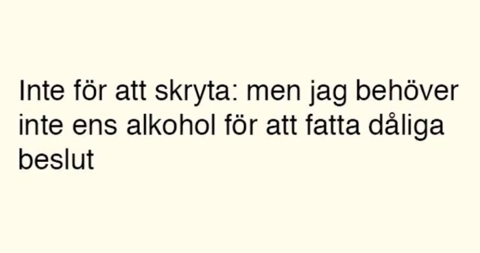 Text på beige bakgrund: "Inte för att skryta: men jag behöver inte ens alkohol för att fatta dåliga beslut".