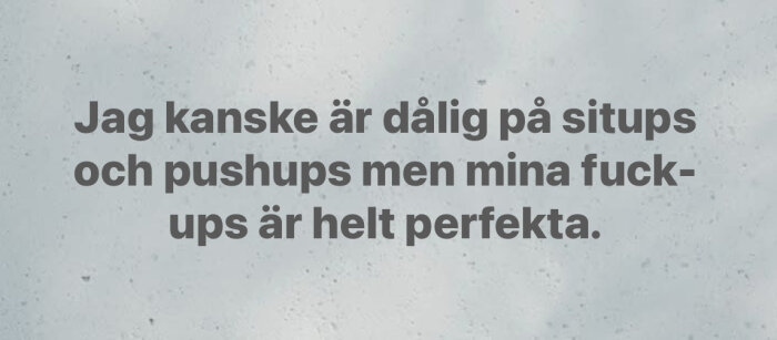 Text på grå bakgrund: "Jag kanske är dålig på situps och pushups men mina fuck-ups är helt perfekta.