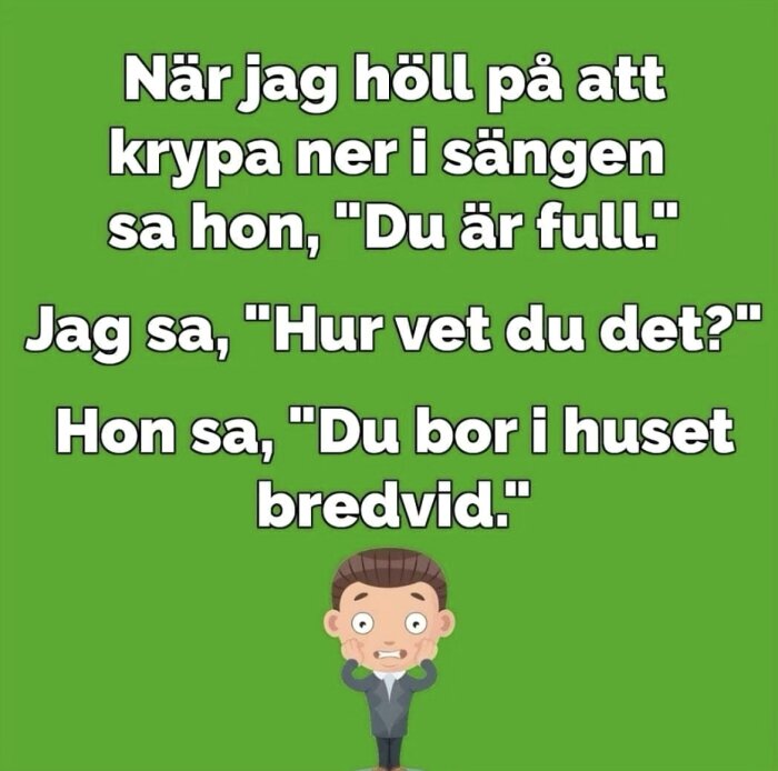 Tecknad bild med ett skämt. Personen sa "Hur vet du att jag är full?" och får svaret "Du bor i huset bredvid". En karikatyr av en förvånad man.