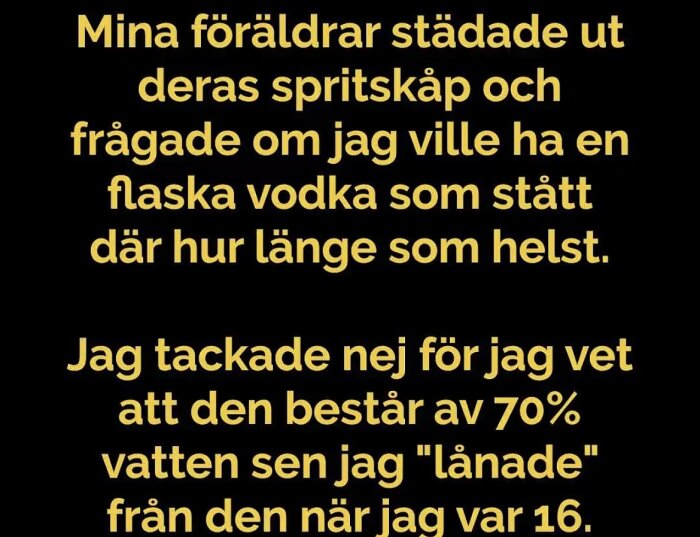 Text med gul stil på svart bakgrund som handlar om att blanda ut vodka med vatten under tonåren.