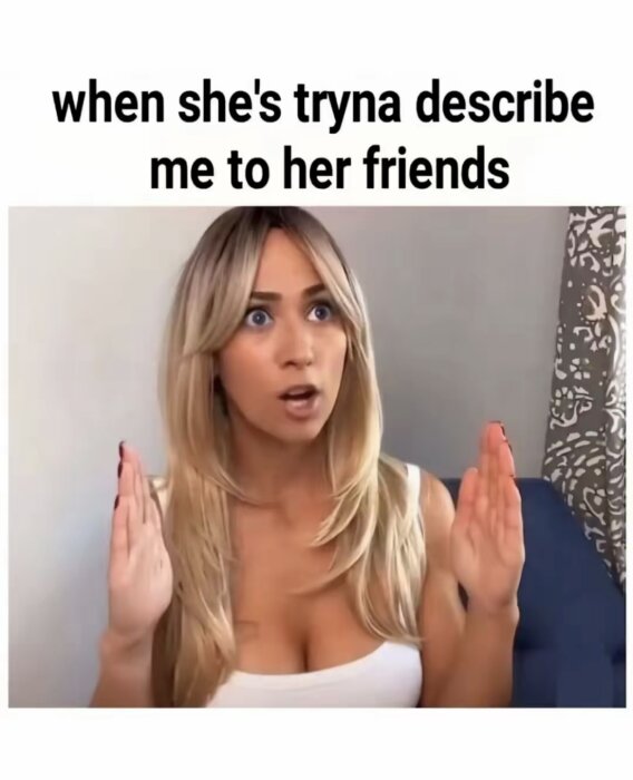 Kvinna gestikulerar med händerna och ser förvånad ut, med texten "when she's tryna describe me to her friends" ovanför.
