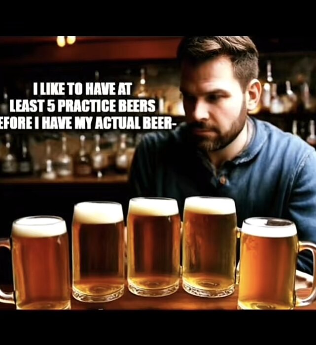 Man vid bar med fem ölglas framför sig. Text: "I like to have at least 5 practice beers before I have my actual beer.