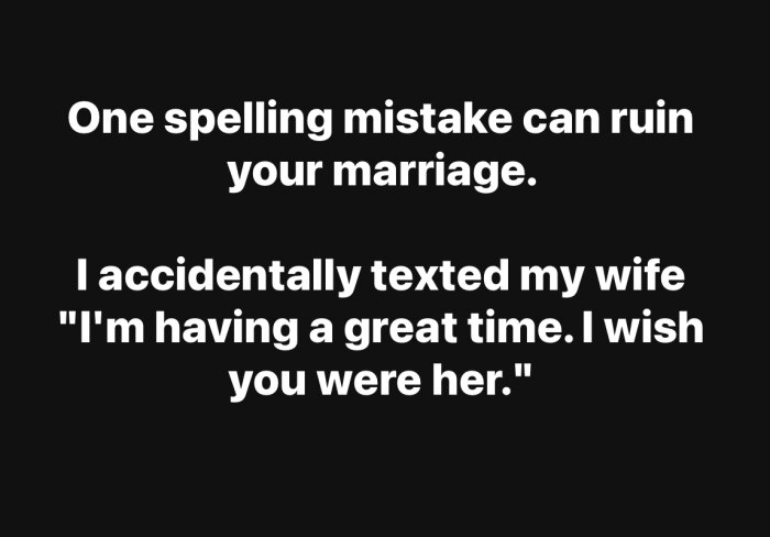 Text om problem med stavfel i sms: "One spelling mistake can ruin your marriage. I accidentally texted my wife 'I'm having a great time. I wish you were her.'