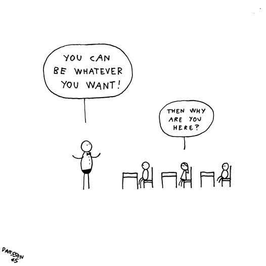 En tecknad serie med en person som säger "You can be whatever you want!" och en elev som svarar "Then why are you here?