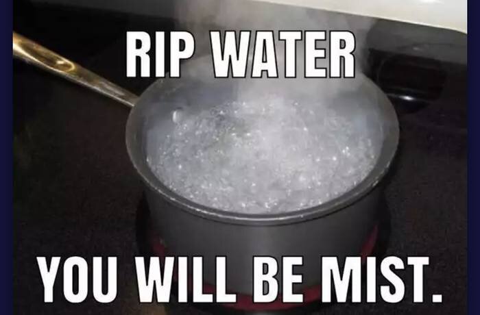 En kastrull med kokande vatten på en spis med texten "RIP WATER YOU WILL BE MIST.