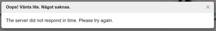 Felmeddelande: "Oops! Vänta lite. Något saknas. The server did not respond in time. Please try again." Visas när servern inte svarar i tid.