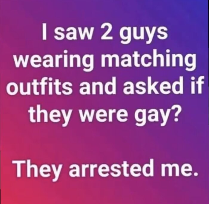 Textbild på färgglad bakgrund med texten: "I saw 2 guys wearing matching outfits and asked if they were gay? They arrested me.