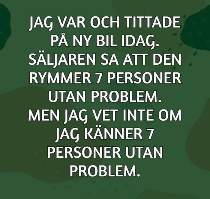 Text på grön bakgrund: "Jag var och tittade på ny bil idag, säljaren sa att den rymmer 7 personer utan problem. Men jag vet inte om jag känner 7 personer utan problem.