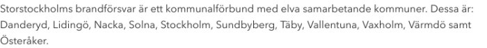Storstockholms brandförsvar är ett kommunalförbund med elva kommuner: Danderyd, Lidingö, Nacka, Solna, Stockholm, Sundbyberg, Täby, Vallentuna, Vaxholm, Värmdö, Österåker.